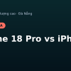 So sánh iPhone 18 Pro và iPhone cũ nên mua gì tại Táo 247
