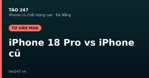 So sánh iPhone 18 Pro và iPhone cũ nên mua gì tại Táo 247