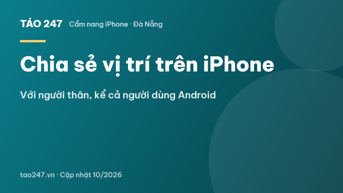 Chia sẻ vị trí trên iPhone - Với người thân, kể cả người dùng Android